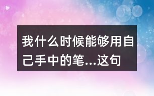 我什么時候能夠用自己手中的筆...這句話體會到作者對父親怎樣的情感？