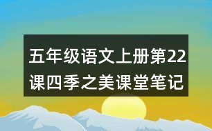 五年級(jí)語文上冊(cè)第22課四季之美課堂筆記近義詞反義詞