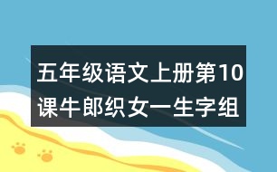 五年級(jí)語文上冊(cè)第10課牛郎織女一生字組詞與詞語理解