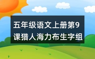 五年級語文上冊第9課獵人海力布生字組詞與近反義詞