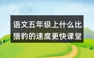 語文五年級上什么比獵豹的速度更快課堂生字詞筆記