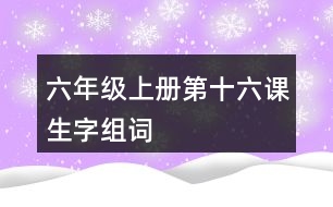 六年級(jí)上冊(cè)第十六課生字組詞