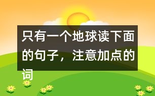 只有一個地球讀下面的句子，注意加點(diǎn)的詞語，再說說對句子的理解。