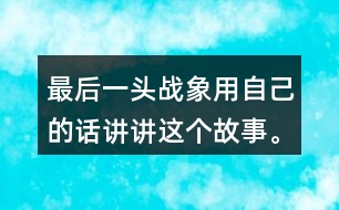 最后一頭戰(zhàn)象用自己的話(huà)講講這個(gè)故事。