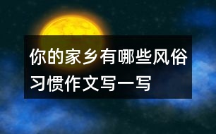 你的家鄉(xiāng)有哪些風(fēng)俗習(xí)慣作文寫一寫