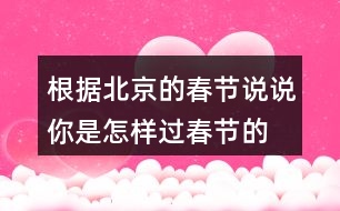 根據(jù)北京的春節(jié)說說你是怎樣過春節(jié)的