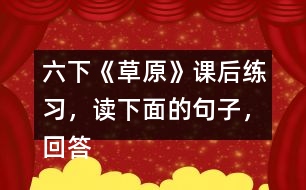 六下《草原》課后練習(xí)，讀下面的句子，回答括號(hào)里的問題。