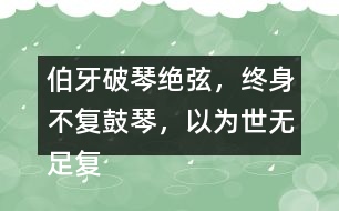 伯牙破琴絕弦，終身不復(fù)鼓琴，以為世無(wú)足復(fù)為鼓琴者?！闭f(shuō)說(shuō)這句話的意思