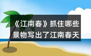 《江南春》抓住哪些景物寫出了江南春天的特點的？