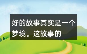 “好的故事”其實(shí)是一個夢境。這故事的美麗、幽雅、有趣體現(xiàn)在哪里？