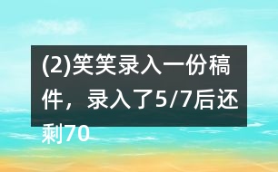 (2)笑笑錄入一份稿件，錄入了5/7后還剩700字，這份稿件共有多少字?