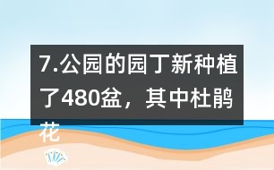 7.公園的園丁新種植了480盆，其中杜鵑花占6分之1，月季花占3分之2。新種植的這兩種花共多少盆。