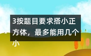 （3）按題目要求搭小正方體，最多能用幾個小正方體，最少需要幾個小正方體?想一想，搭一撘。