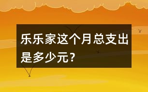 樂樂家這個(gè)月總支出是多少元？