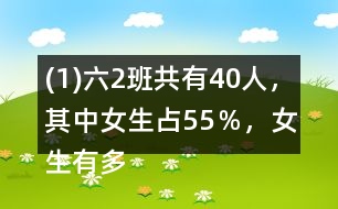 (1)六（2）班共有40人，其中女生占55％，女生有多少人？