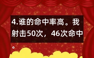 4.誰的命中率高。我射擊50次，46次命中。我射擊30次，28次命中。