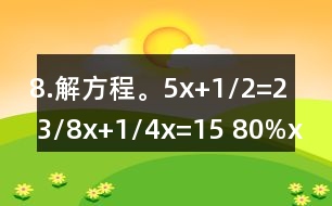 8.解方程。5x+1/2=2 3/8x+1/4x=15 80%x=200