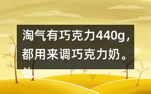 淘氣有巧克力440g，都用來調巧克力奶。他要準備多少克奶?