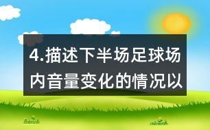 4.描述下半場(chǎng)足球場(chǎng)內(nèi)音量變化的情況以及比賽的情形。