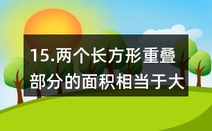 15.兩個長方形重疊部分的面積相當(dāng)于大長方形面積的1/6。