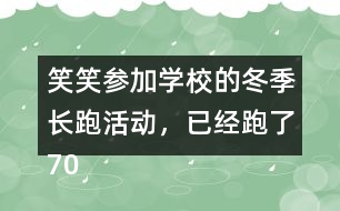 笑笑參加學校的冬季長跑活動，已經跑了70％，還剩下300m，笑笑一共要跑多少米？