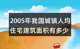 2005年我國城鎮(zhèn)人均住宅建筑面積有多少平方米?(結(jié)果保留一位小數(shù))