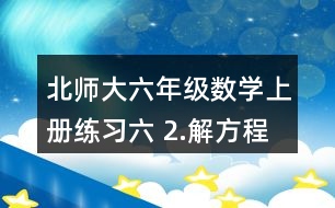 北師大六年級數(shù)學上冊練習六 2.解方程。