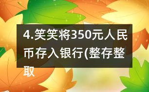 4.笑笑將350元人民幣存入銀行(整存整取兩年期)，年利率為3.06％。