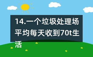 14.一個垃圾處理場平均每天收到70t生活垃圾，其中可回收利用的垃圾占1/3。