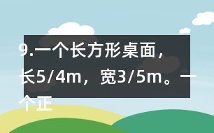 9.一個長方形桌面，長5/4m，寬3/5m。一個正方形桌面，面積是9/10m2。