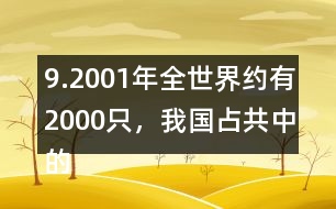 9.2001年全世界約有2000只，我國占共中的1/4。我國約有多少只？