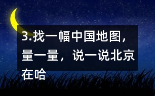 3.找一幅中國地圖，量一量，說一說北京在哈爾濱的（）偏（）方向上