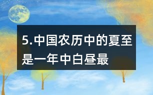 5.中國農歷中的“夏至”是一年中白晝最長、黑夜最短的一天。