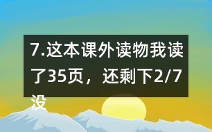 7.這本課外讀物我讀了35頁，還剩下2/7沒有讀。