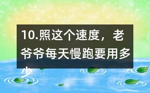 10.照這個速度，老爺爺每天慢跑要用多少時間？