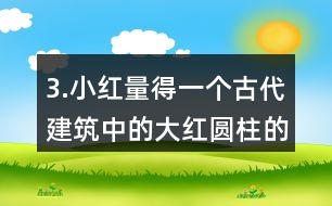 3.小紅量得一個古代建筑中的大紅圓柱的周長是3.77m。