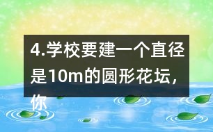 4.學(xué)校要建一個直徑是10m的圓形花壇，你能用什么方法畫出這個圓?