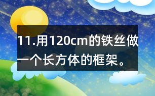 11.用120cm的鐵絲做一個(gè)長(zhǎng)方體的框架。長(zhǎng)、寬、高的比是3:2:1。