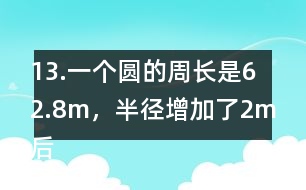 13.一個(gè)圓的周長(zhǎng)是62.8m，半徑增加了2m后，面積增加了多少？