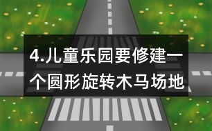 4.兒童樂園要修建一個圓形旋轉木馬場地，木馬旋轉范的直徑是8m，周邊還要留出1m寬的小路