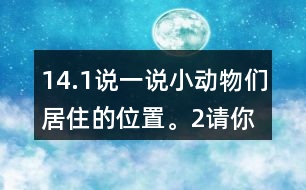 14.（1）說一說小動物們居住的位置。（2）請你幫小熊、小象、小鹿解決一下他們提出的問題。