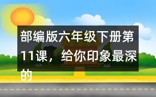 部編版六年級下冊第11課，給你印象最深的是哪件事？