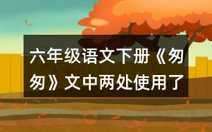 六年級語文下冊《匆匆》文中兩處使用了一連串問句，找出來