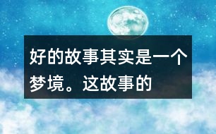 “好的故事”其實(shí)是一個(gè)夢(mèng)境。這故事的美麗、幽雅、有趣體現(xiàn)在哪里？結(jié)合課文內(nèi)容說(shuō)一說(shuō)。