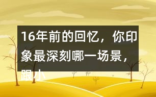 16年前的回憶，你印象最深刻哪一場景，跟小伙伴們說一說