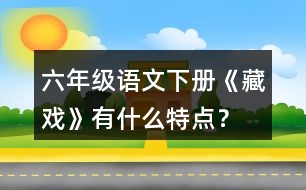 六年級(jí)語文下冊(cè)《藏戲》有什么特點(diǎn)？