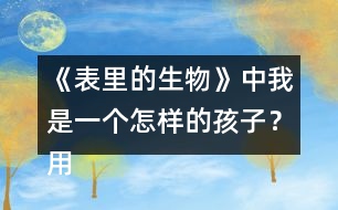 《表里的生物》中我是一個怎樣的孩子？用自己的話說一說