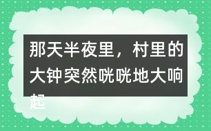 那天半夜里，村里的大鐘突然咣咣地大響起來(lái)縮句