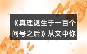 《真理誕生于一百個(gè)問號(hào)之后》從文中你受到了什么啟發(fā)?