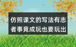 仿照課文的寫法有志者事竟成玩也要玩出個名堂